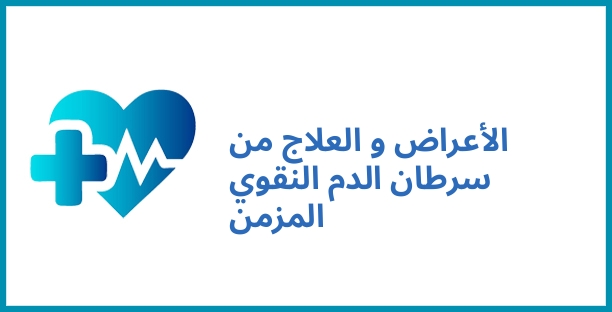 الأعراض و العلاج من سرطان الدم النقوي المزمن