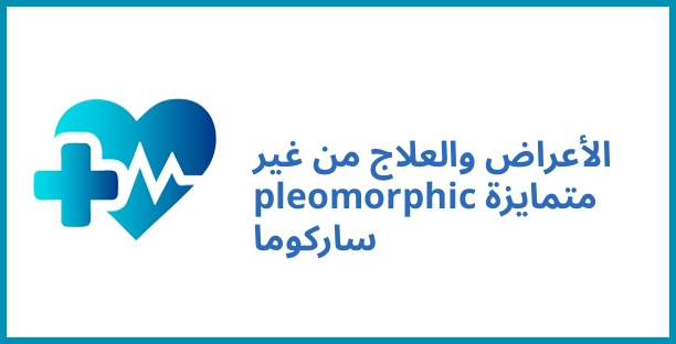 الأعراض والعلاج من غير متمايزة pleomorphic ساركوما