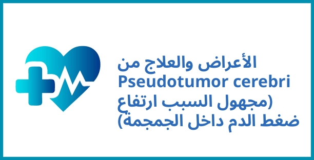 الأعراض والعلاج من Pseudotumor cerebri (مجهول السبب ارتفاع ضغط الدم داخل الجمجمة)