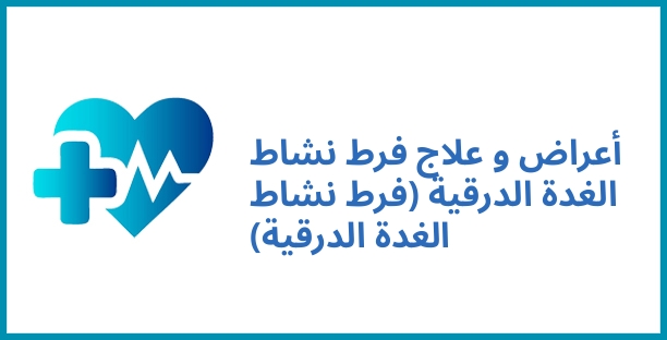 أعراض و علاج فرط نشاط الغدة الدرقية (فرط نشاط الغدة الدرقية)