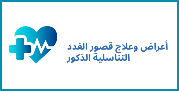 أعراض وعلاج قصور الغدد التناسلية الذكور