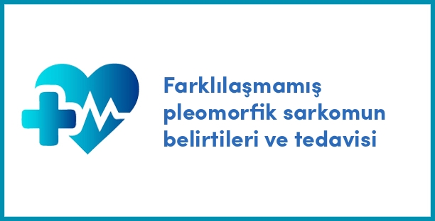 Farklılaşmamış pleomorfik sarkomun belirtileri ve tedavisi