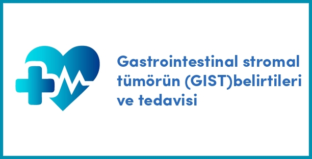 Gastrointestinal stromal tümörün (GIST)belirtileri ve tedavisi
