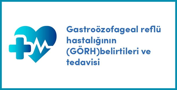 Gastroözofageal reflü hastalığının (GÖRH)belirtileri ve tedavisi