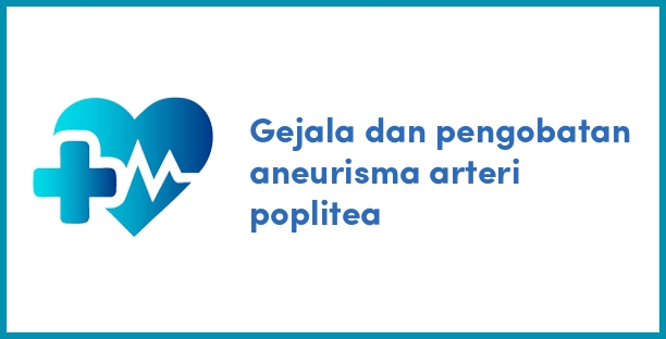 Gejala dan pengobatan aneurisma arteri poplitea