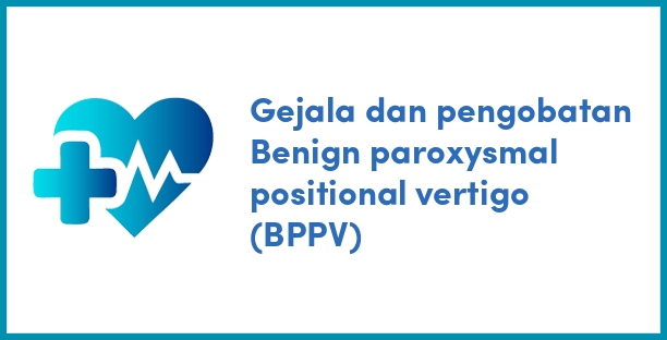 Gejala dan pengobatan Benign paroxysmal positional vertigo (BPPV)