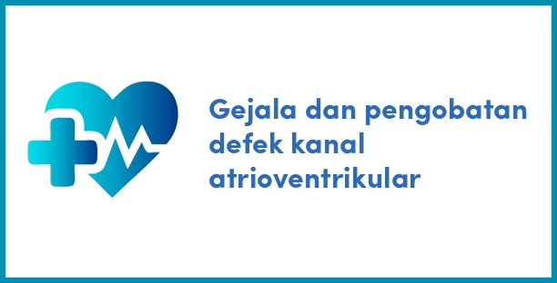 Gejala dan pengobatan defek kanal atrioventrikular