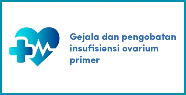 Gejala dan pengobatan insufisiensi ovarium primer