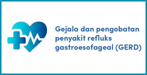 Gejala dan pengobatan penyakit refluks gastroesofageal (GERD)