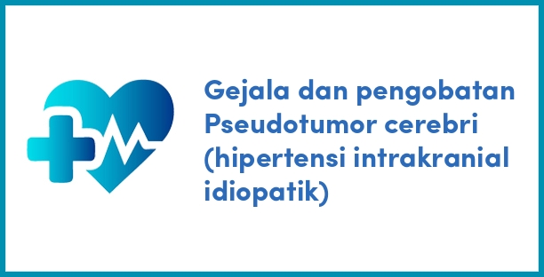 Gejala dan pengobatan Pseudotumor cerebri (hipertensi intrakranial idiopatik)
