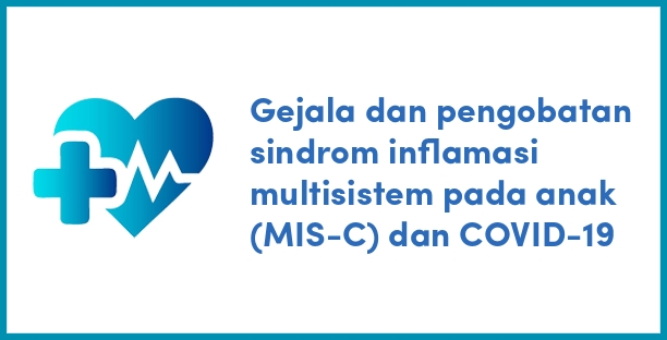 Gejala dan pengobatan sindrom inflamasi multisistem pada anak (MIS-C) dan COVID-19