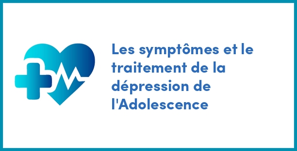 Les symptômes et le traitement de la dépression de l'Adolescence