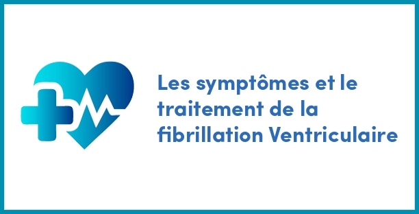 Les symptômes et le traitement de la fibrillation Ventriculaire