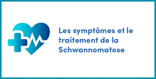 Les symptômes et le traitement de la Schwannomatose