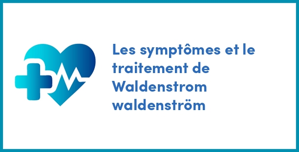 Les symptômes et le traitement de Waldenstrom waldenström