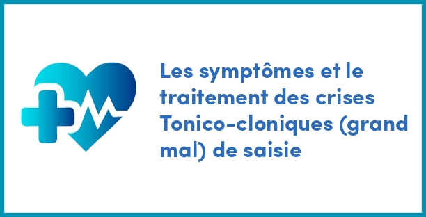 Les symptômes et le traitement des crises Tonico-cloniques (grand mal) de saisie