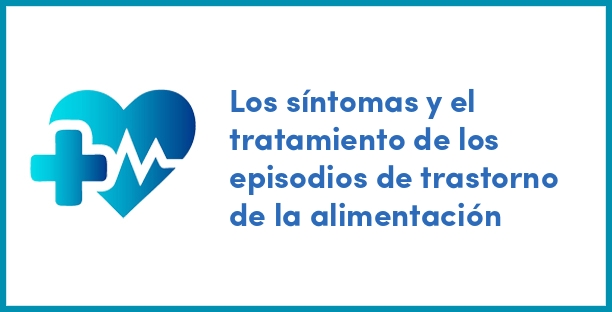 Los síntomas y el tratamiento de los episodios de trastorno de la alimentación