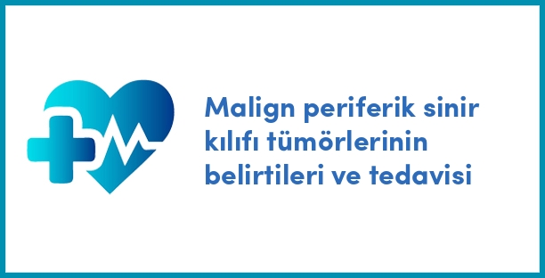 Malign periferik sinir kılıfı tümörlerinin belirtileri ve tedavisi