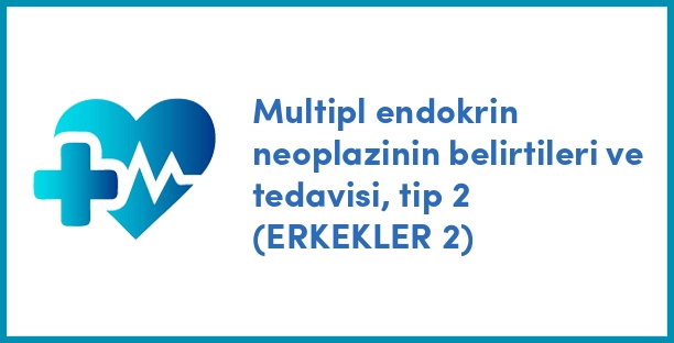Multipl endokrin neoplazinin belirtileri ve tedavisi, tip 2 (ERKEKLER 2)