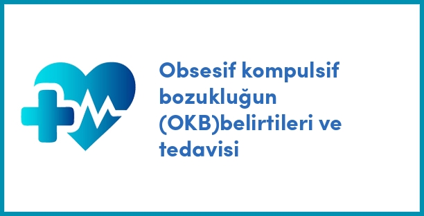 Obsesif kompulsif bozukluğun (OKB)belirtileri ve tedavisi