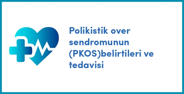 Polikistik over sendromunun (PKOS)belirtileri ve tedavisi
