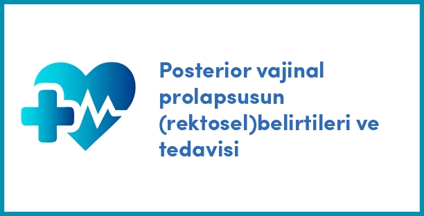 Posterior vajinal prolapsusun (rektosel)belirtileri ve tedavisi