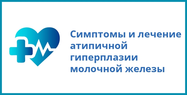 Симптомы и лечение атипичной гиперплазии молочной железы