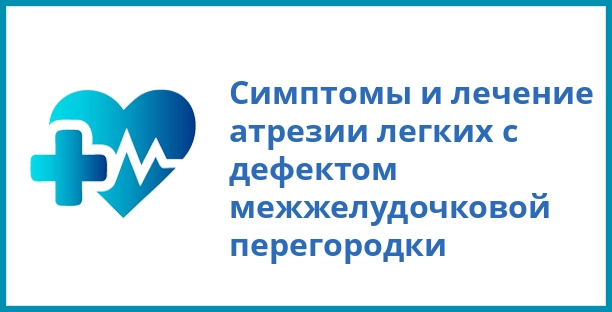 Симптомы и лечение атрезии легких с дефектом межжелудочковой перегородки