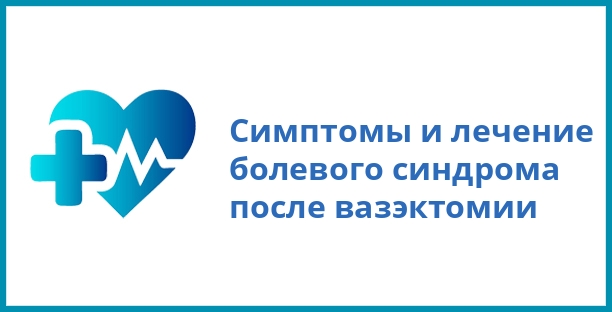 Симптомы и лечение болевого синдрома после вазэктомии