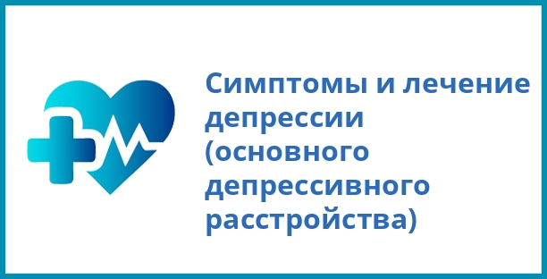Симптомы и лечение депрессии (основного депрессивного расстройства)