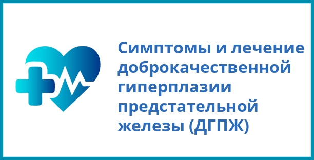 Симптомы и лечение доброкачественной гиперплазии предстательной железы (ДГПЖ)
