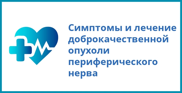 Симптомы и лечение доброкачественной опухоли периферического нерва