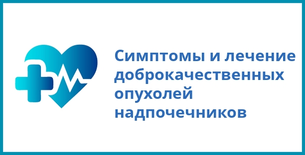 Симптомы и лечение доброкачественных опухолей надпочечников