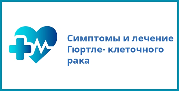 Симптомы и лечение Гюртле- клеточного рака