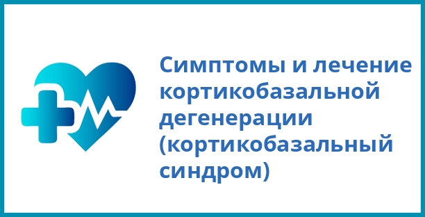 Симптомы и лечение кортикобазальной дегенерации (кортикобазальный синдром)