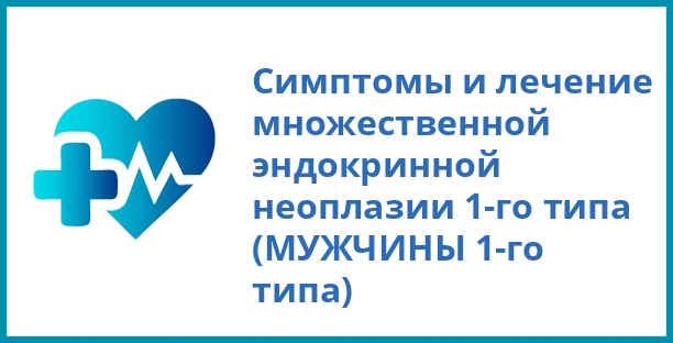 Симптомы и лечение множественной эндокринной неоплазии 1-го типа (МУЖЧИНЫ 1-го типа)