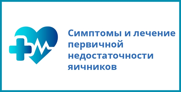 Симптомы и лечение первичной недостаточности яичников