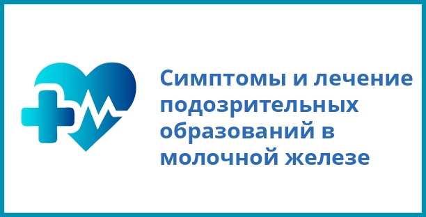 Симптомы и лечение подозрительных образований в молочной железе