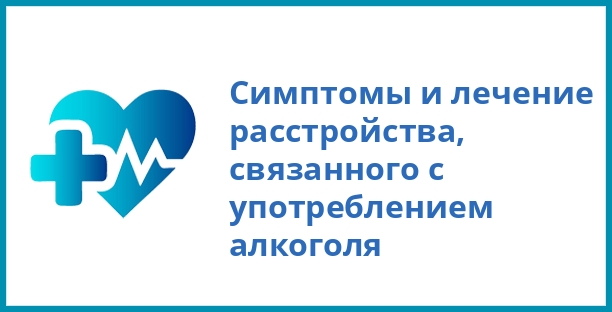 Симптомы и лечение расстройства, связанного с употреблением алкоголя