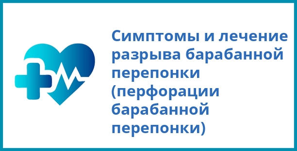 Симптомы и лечение разрыва барабанной перепонки (перфорации барабанной перепонки)