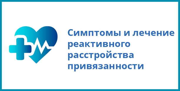 Симптомы и лечение реактивного расстройства привязанности