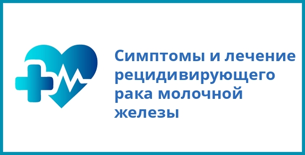 Симптомы и лечение рецидивирующего рака молочной железы