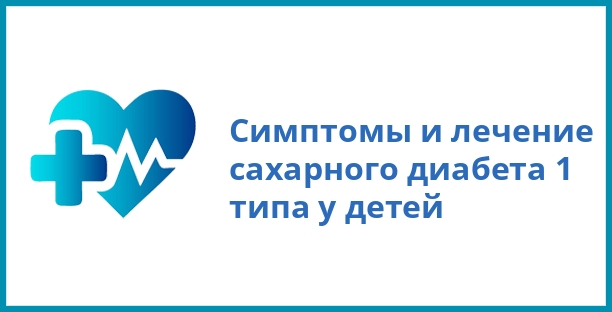 Симптомы и лечение сахарного диабета 1 типа у детей