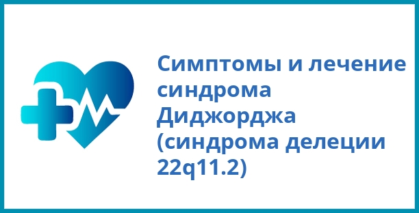 Симптомы и лечение синдрома Диджорджа (синдрома делеции 22q11.2)