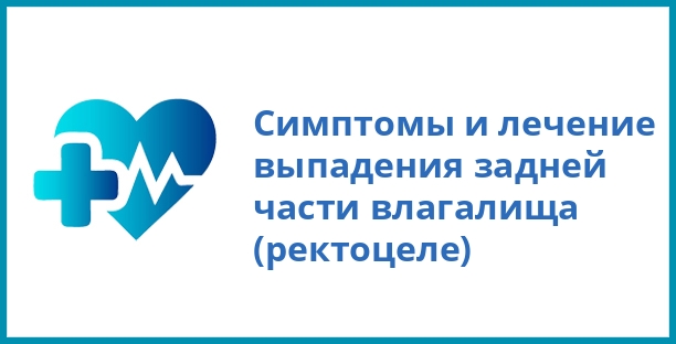 Симптомы и лечение выпадения задней части влагалища (ректоцеле)