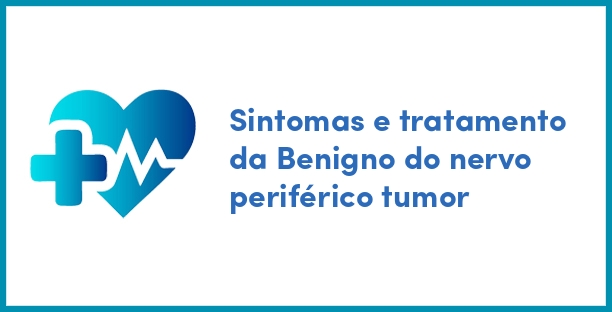 Sintomas e tratamento da Benigno do nervo periférico tumor