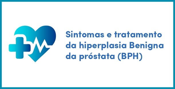 Sintomas e tratamento da hiperplasia Benigna da próstata (BPH)
