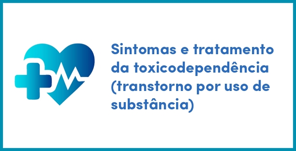 Sintomas e tratamento da toxicodependência (transtorno por uso de substância)