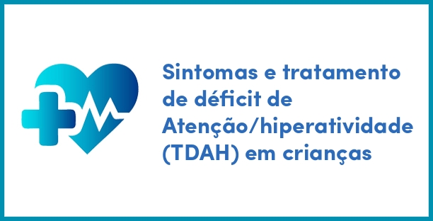 Sintomas e tratamento de déficit de Atenção/hiperatividade (TDAH) em crianças
