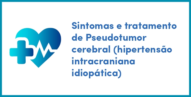 Sintomas e tratamento de Pseudotumor cerebral (hipertensão intracraniana idiopática)